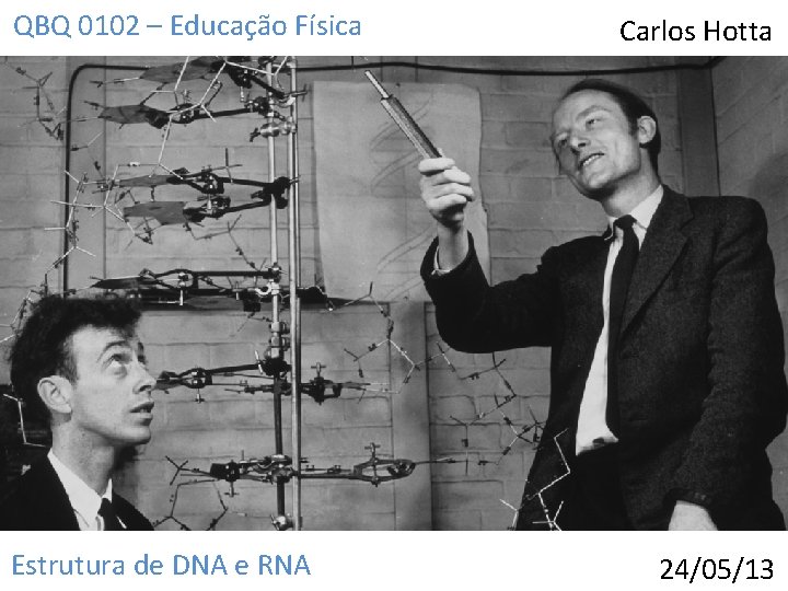 QBQ 0102 – Educação Física Estrutura de DNA e RNA Carlos Hotta 24/05/13 