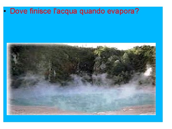  • Dove finisce l'acqua quando evapora? Come fa l’acqua a passare dalla Terra