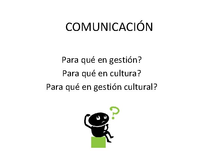 COMUNICACIÓN Para qué en gestión? Para qué en cultura? Para qué en gestión cultural?