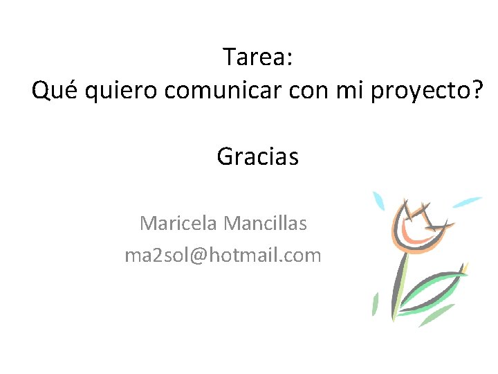 Tarea: Qué quiero comunicar con mi proyecto? Gracias Maricela Mancillas ma 2 sol@hotmail. com