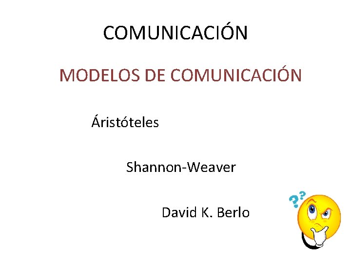 COMUNICACIÓN MODELOS DE COMUNICACIÓN Áristóteles Shannon-Weaver David K. Berlo 