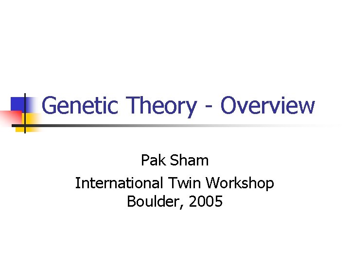 Genetic Theory - Overview Pak Sham International Twin Workshop Boulder, 2005 
