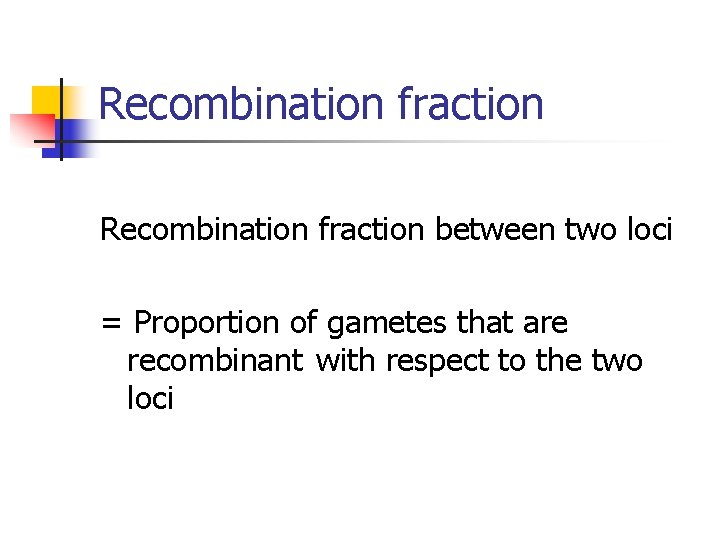 Recombination fraction between two loci = Proportion of gametes that are recombinant with respect