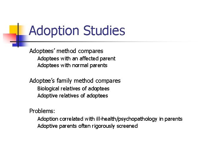Adoption Studies Adoptees’ method compares Adoptees with an affected parent Adoptees with normal parents