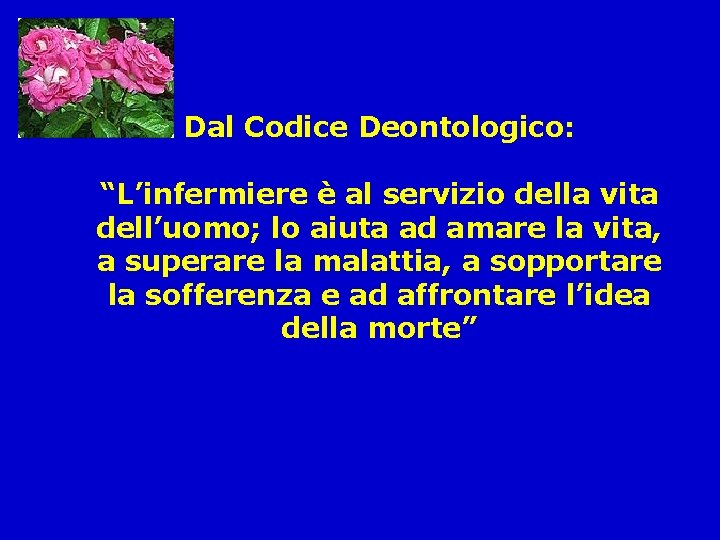 Dal Codice Deontologico: “L’infermiere è al servizio della vita dell’uomo; lo aiuta ad amare