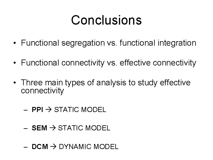 Conclusions • Functional segregation vs. functional integration • Functional connectivity vs. effective connectivity •