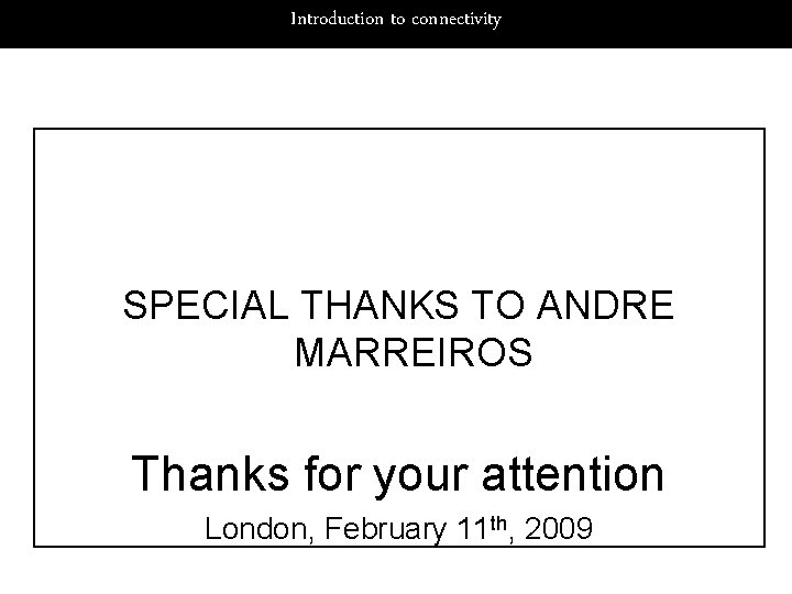 Introduction to connectivity SPECIAL THANKS TO ANDRE MARREIROS Thanks for your attention London, February