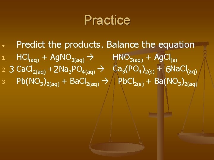 Practice • Predict the products. Balance the equation HNO 3(aq) + Ag. Cl(s) HCl(aq)