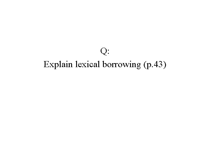 Q: Explain lexical borrowing (p. 43) 