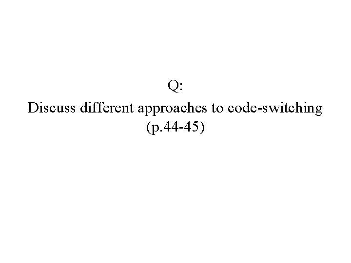 Q: Discuss different approaches to code-switching (p. 44 -45) 