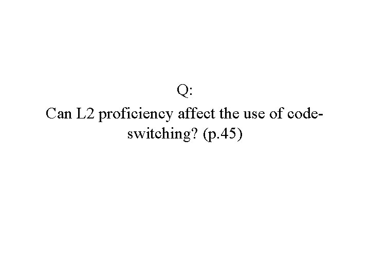 Q: Can L 2 proficiency affect the use of codeswitching? (p. 45) 