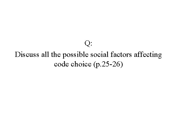 Q: Discuss all the possible social factors affecting code choice (p. 25 -26) 