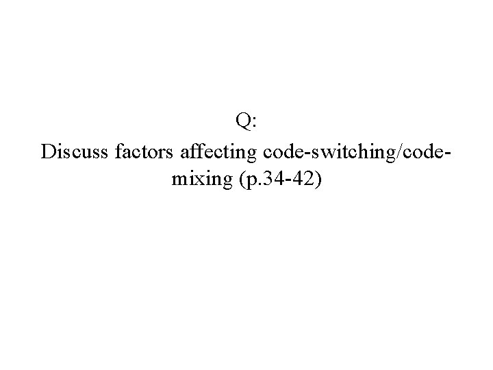 Q: Discuss factors affecting code-switching/codemixing (p. 34 -42) 