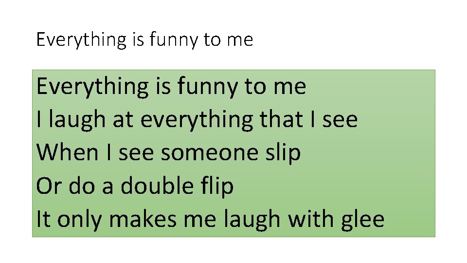 Everything is funny to me I laugh at everything that I see When I