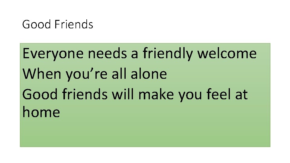 Good Friends Everyone needs a friendly welcome When you’re all alone Good friends will