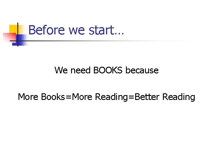 Before we start… We need BOOKS because More Books=More Reading=Better Reading 