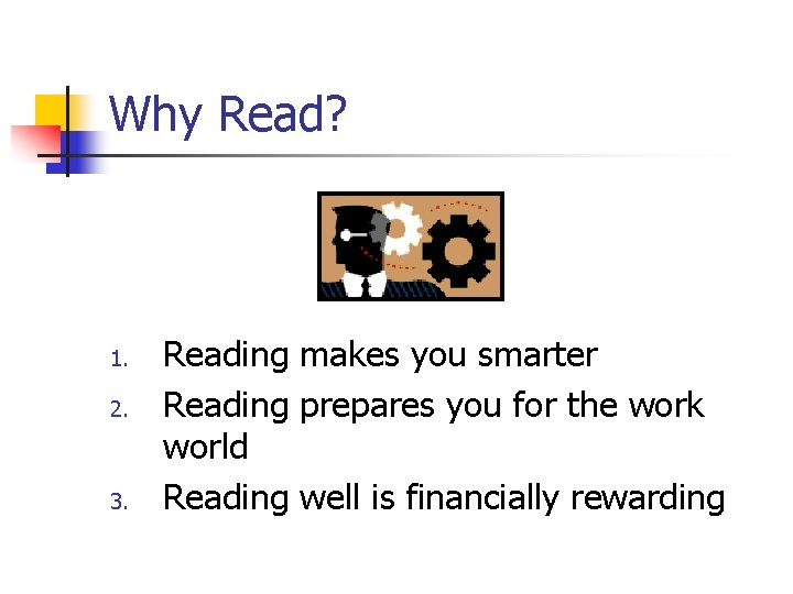 Why Read? 1. 2. 3. Reading makes you smarter Reading prepares you for the