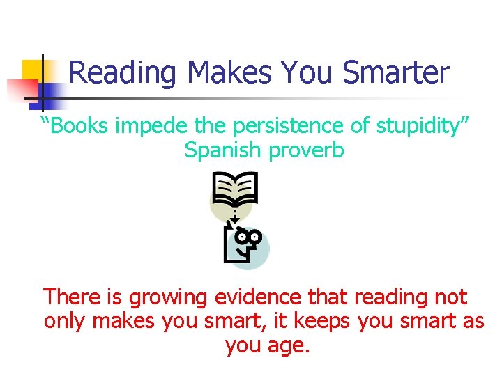 Reading Makes You Smarter “Books impede the persistence of stupidity” Spanish proverb There is