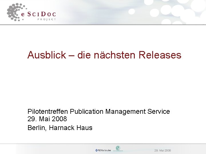 Ausblick – die nächsten Releases Pilotentreffen Publication Management Service 29. Mai 2008 Berlin, Harnack