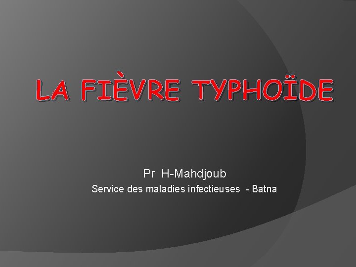 LA FIÈVRE TYPHOÏDE Pr H-Mahdjoub Service des maladies infectieuses - Batna 