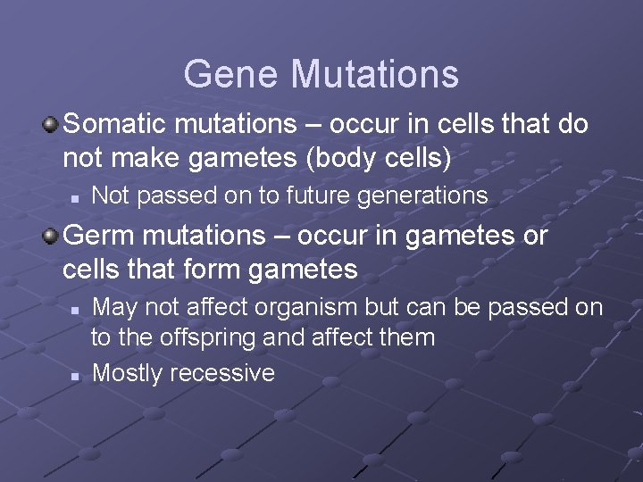 Gene Mutations Somatic mutations – occur in cells that do not make gametes (body Gene Mutations Somatic mutations – occur in cells that do not make gametes (body