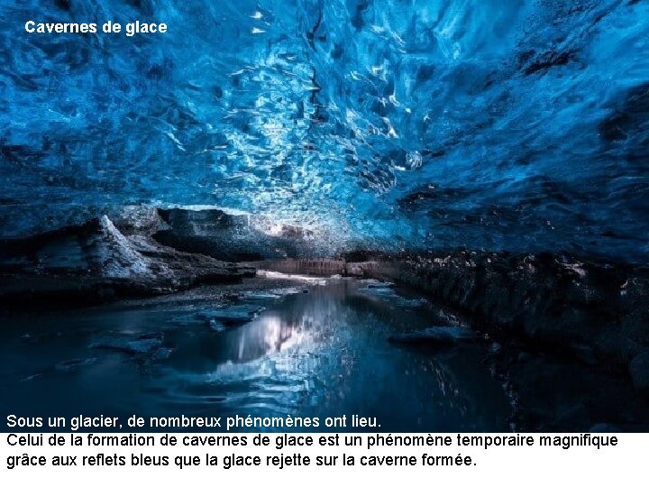 Cavernes de glace Sous un glacier, de nombreux phénomènes ont lieu. Celui de la