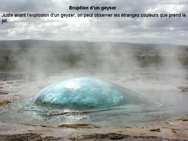 Eruption d’un geyser Juste avant l’explosion d’un geyser, on peut observer les étranges couleurs