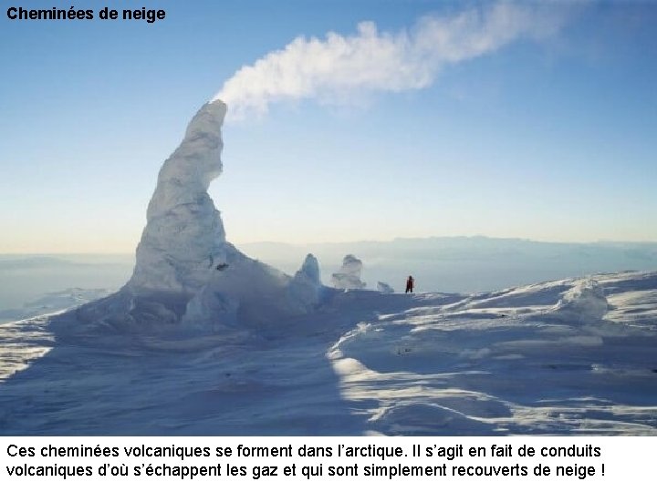 Cheminées de neige Ces cheminées volcaniques se forment dans l’arctique. Il s’agit en fait
