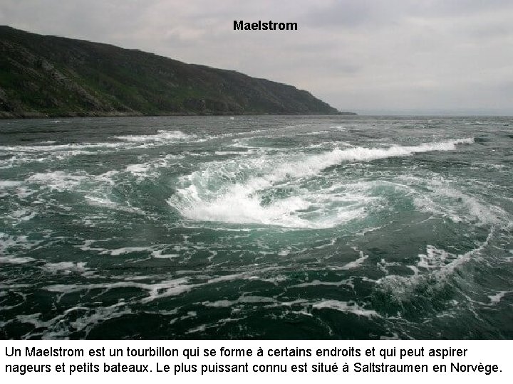 Maelstrom Un Maelstrom est un tourbillon qui se forme à certains endroits et qui