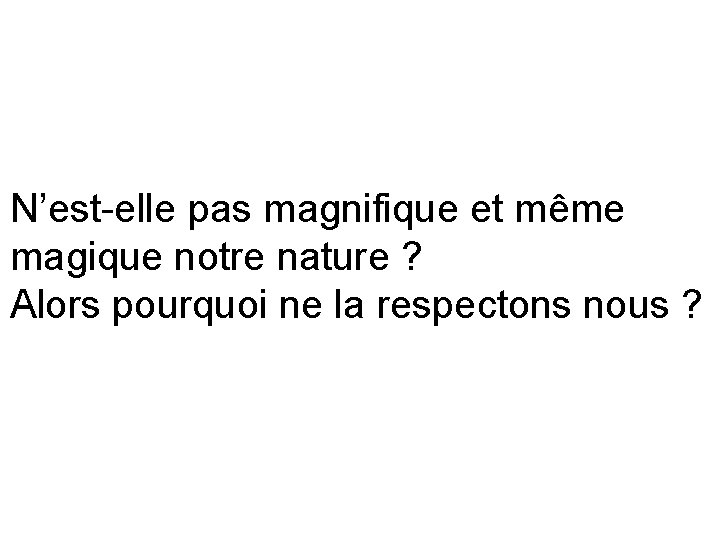 N’est-elle pas magnifique et même magique notre nature ? Alors pourquoi ne la respectons