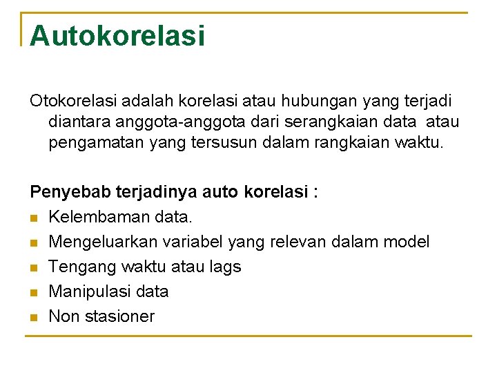 Autokorelasi Otokorelasi adalah korelasi atau hubungan yang terjadi diantara anggota-anggota dari serangkaian data atau