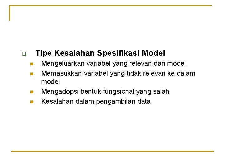 Tipe Kesalahan Spesifikasi Model q n n Mengeluarkan variabel yang relevan dari model Memasukkan