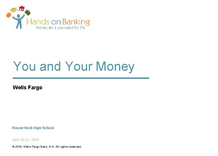 You and Your Money Wells Fargo Round Rock High School April 20 -21, 2016