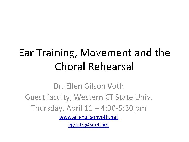 Ear Training, Movement and the Choral Rehearsal Dr. Ellen Gilson Voth Guest faculty, Western