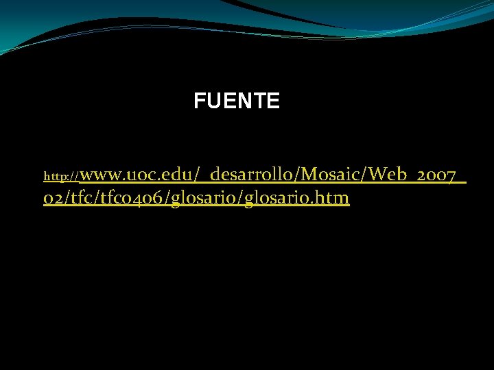 FUENTE http: //www. uoc. edu/_desarrollo/Mosaic/Web_2007_ 02/tfc 0406/glosario. htm 