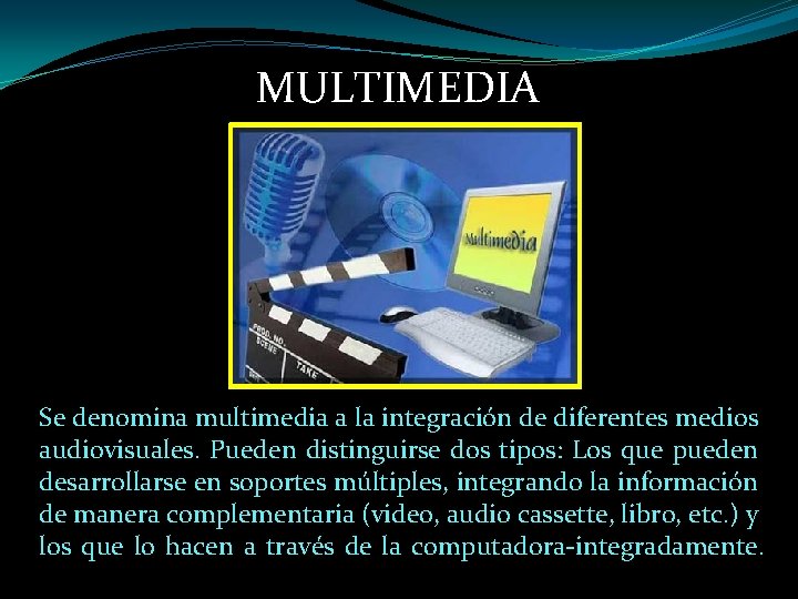 MULTIMEDIA Se denomina multimedia a la integración de diferentes medios audiovisuales. Pueden distinguirse dos