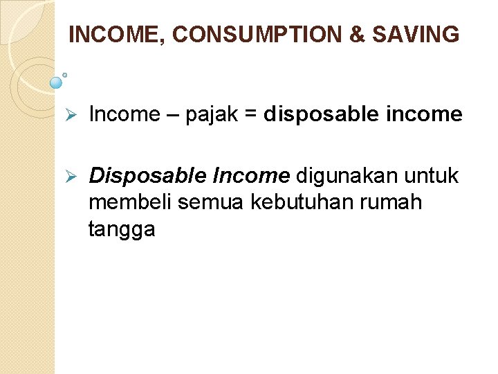 INCOME, CONSUMPTION & SAVING Ø Income – pajak = disposable income Ø Disposable Income