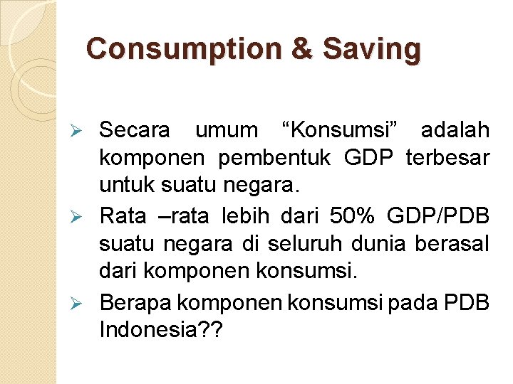 Consumption & Saving Secara umum “Konsumsi” adalah komponen pembentuk GDP terbesar untuk suatu negara.