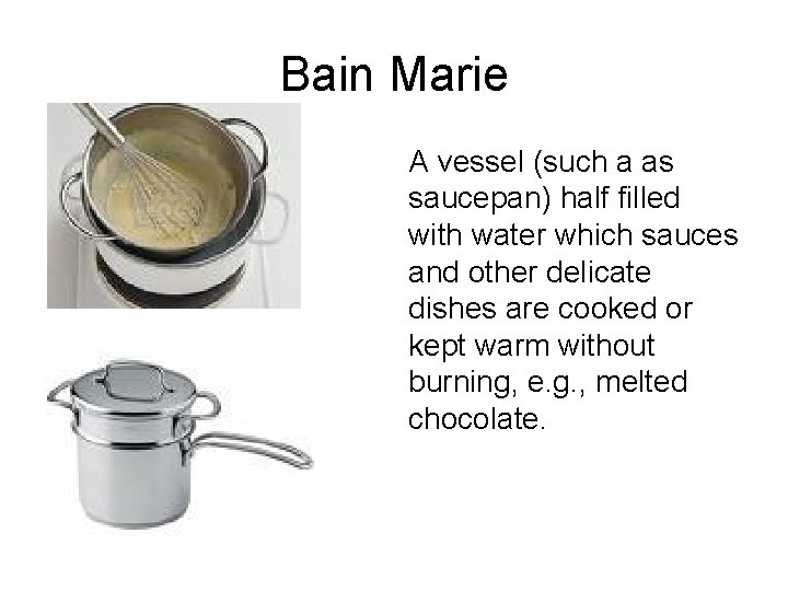 Bain Marie A vessel (such a as saucepan) half filled with water which sauces