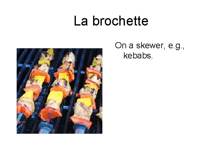 La brochette On a skewer, e. g. , kebabs. 