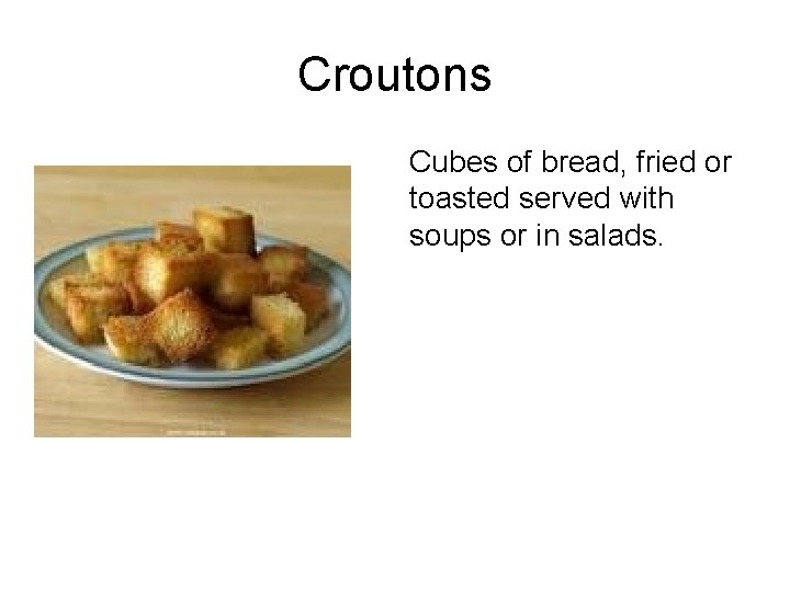 Croutons Cubes of bread, fried or toasted served with soups or in salads. 