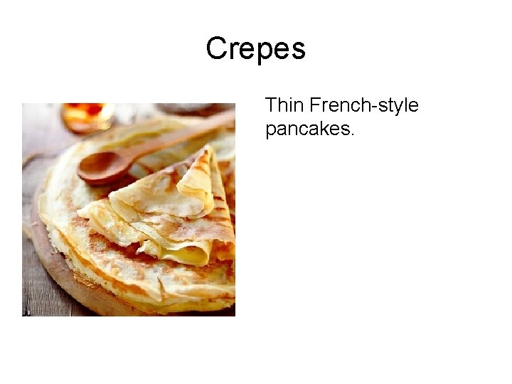 Crepes Thin French-style pancakes. 