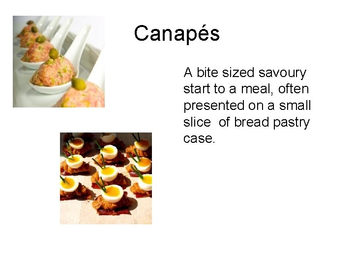 Canapés A bite sized savoury start to a meal, often presented on a small