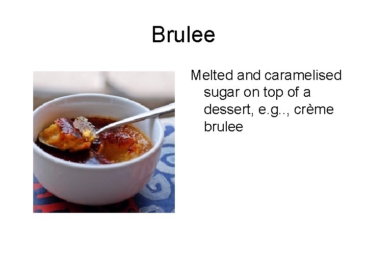 Brulee Melted and caramelised sugar on top of a dessert, e. g. . ,