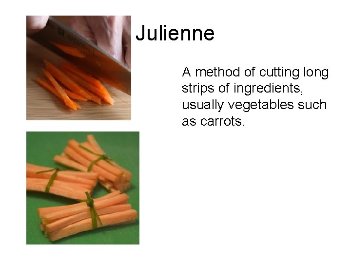 Julienne A method of cutting long strips of ingredients, usually vegetables such as carrots.