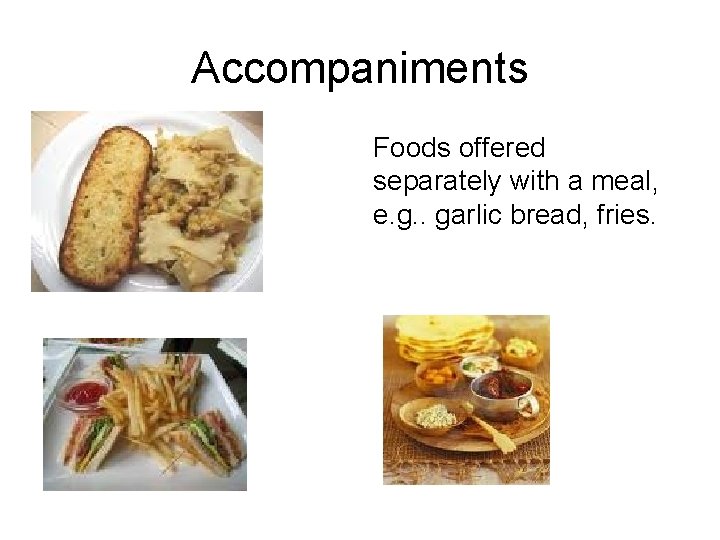 Accompaniments Foods offered separately with a meal, e. g. . garlic bread, fries. 