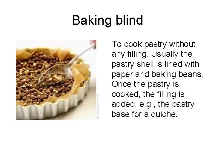 Baking blind To cook pastry without any filling. Usually the pastry shell is lined