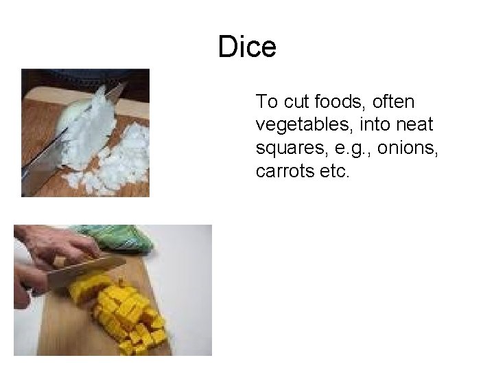 Dice To cut foods, often vegetables, into neat squares, e. g. , onions, carrots