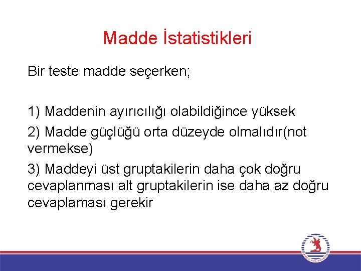 Madde İstatistikleri Bir teste madde seçerken; 1) Maddenin ayırıcılığı olabildiğince yüksek 2) Madde güçlüğü