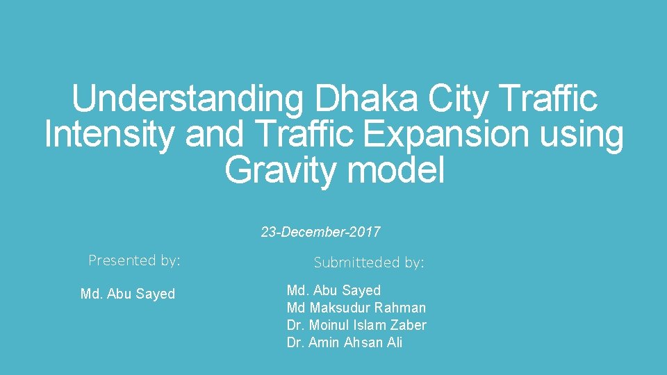 Understanding Dhaka City Traffic Intensity and Traffic Expansion using Gravity model 23 -December-2017 Presented